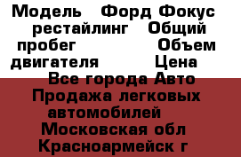  › Модель ­ Форд Фокус 2 рестайлинг › Общий пробег ­ 180 000 › Объем двигателя ­ 100 › Цена ­ 340 - Все города Авто » Продажа легковых автомобилей   . Московская обл.,Красноармейск г.